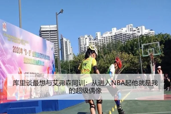 库里谈最想与艾弗森同训：从进入NBA起他就是我的超级偶像